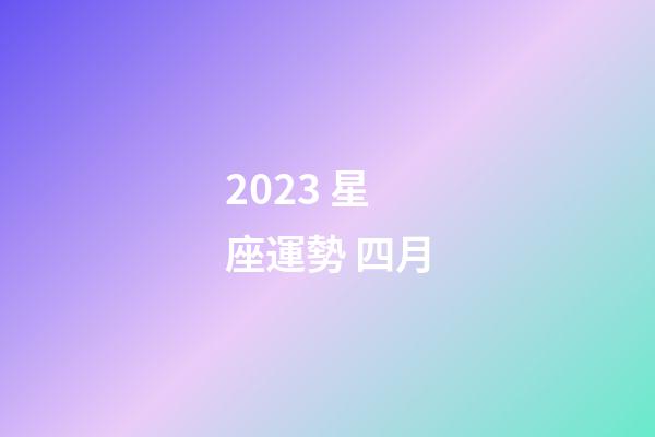 2023 星座運勢 四月-第1張-星座運勢-玄機(jī)派